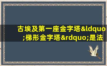 古埃及第一座金字塔“梯形金字塔”是法老( )的陵墓